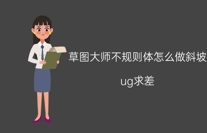 草图大师不规则体怎么做斜坡 ug求差，警告不能参考面，如何解决？